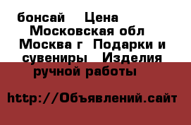 бонсай  › Цена ­ 1 800 - Московская обл., Москва г. Подарки и сувениры » Изделия ручной работы   